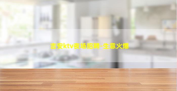 吉安ktv夜场招聘-生意火爆