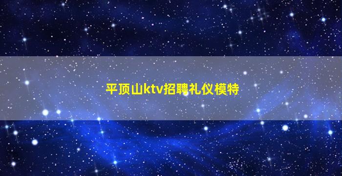 平顶山ktv招聘礼仪模特
